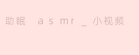 助眠 asmr_小视频